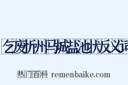 乞废忻州马城盐池状反义词是什么意思的图片